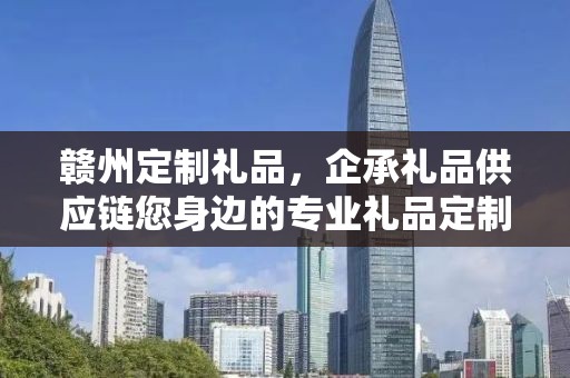 赣州定制礼品，企承礼品供应链您身边的专业礼品定制公司